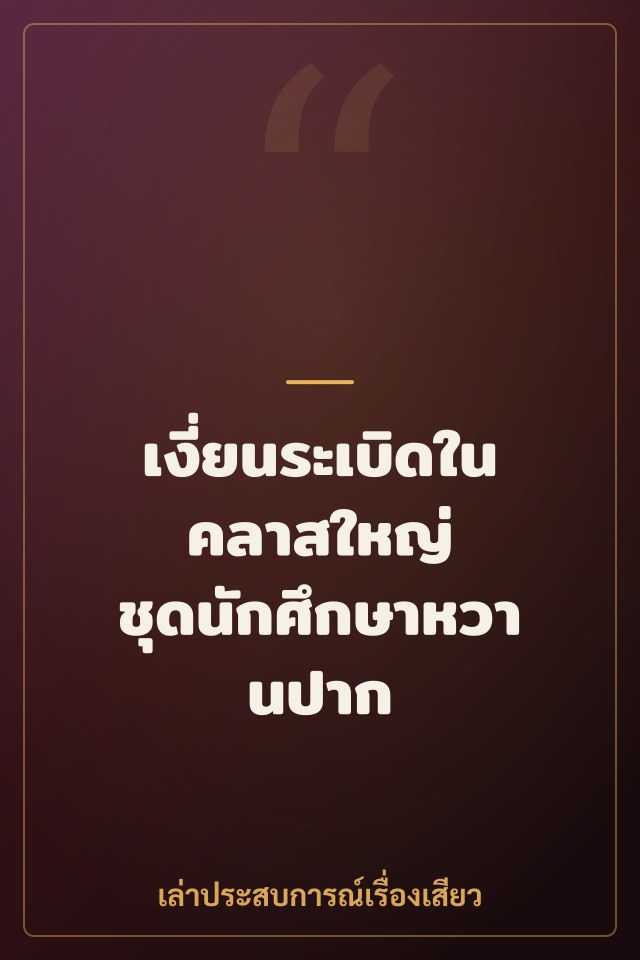 เงี่ยนระเบิดในคลาสใหญ่ ชุดนักศึกษาหวานปาก