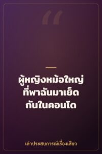 ผู้หญิงหม้อใหญ่ที่พาฉันมาเย็ดกันในคอนโด