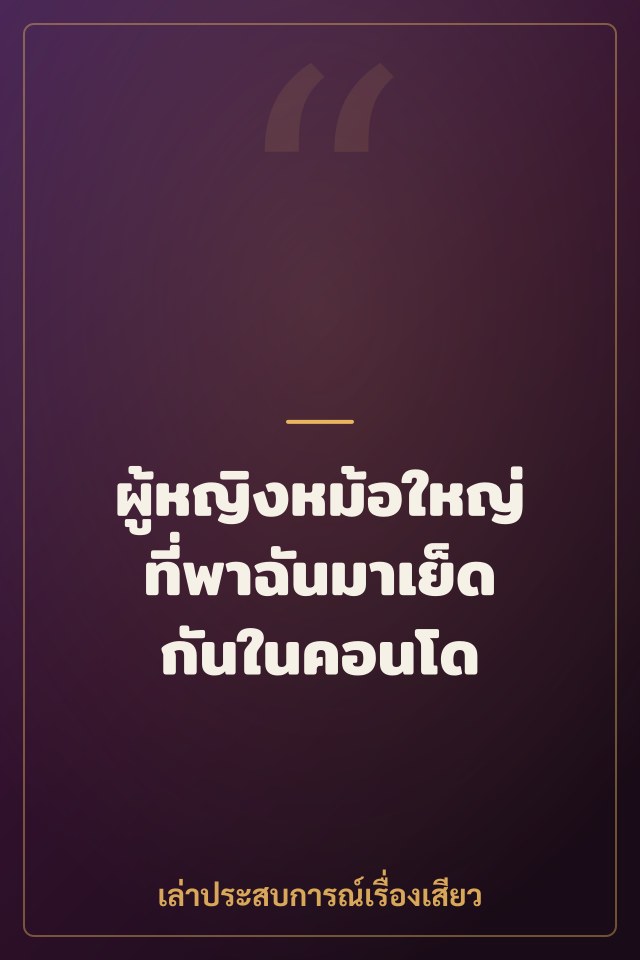 ผู้หญิงหม้อใหญ่ที่พาฉันมาเย็ดกันในคอนโด