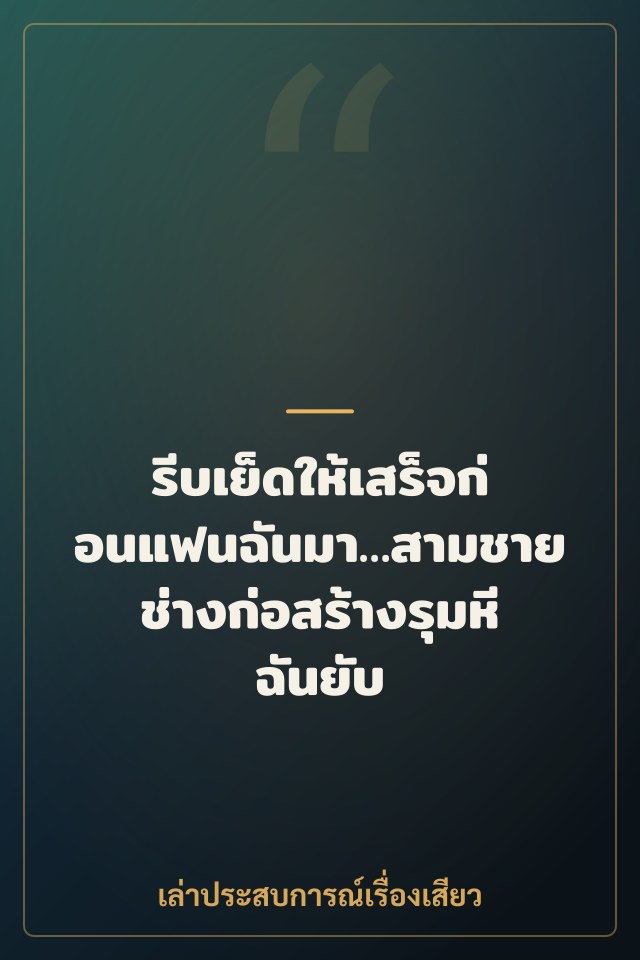 รีบเย็ดให้เสร็จก่อนแฟนฉันมา…สามชายช่างก่อสร้างรุมหีฉันยับ