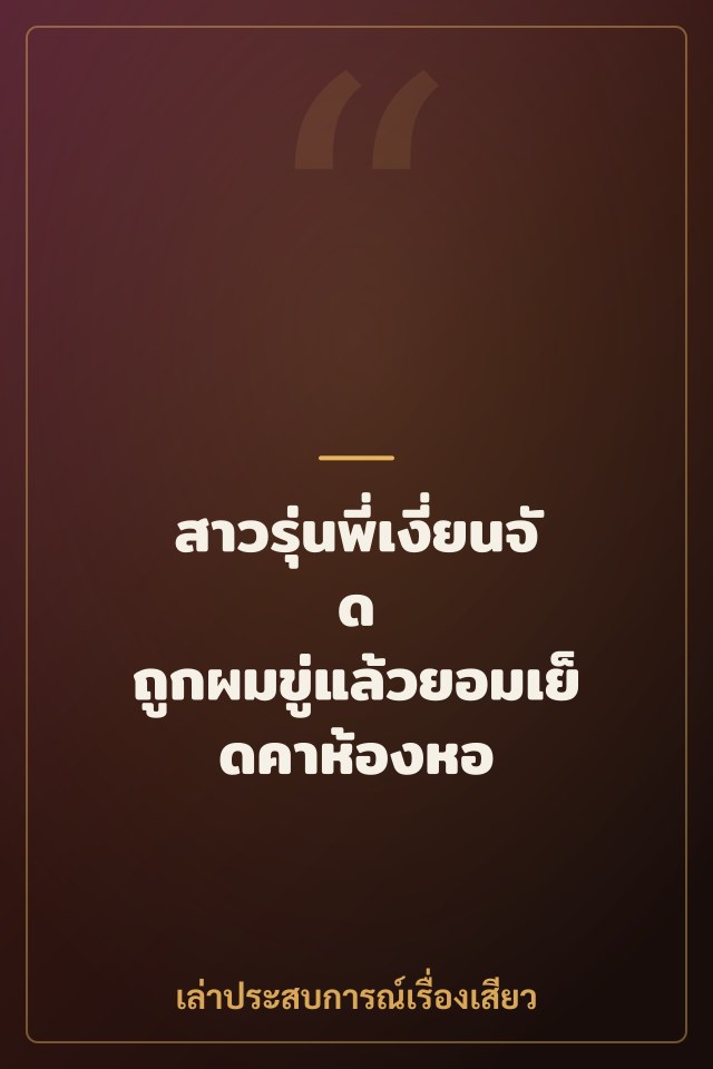 สาวรุ่นพี่เงี่ยนจัด ถูกผมขู่แล้วยอมเย็ดคาห้องหอ