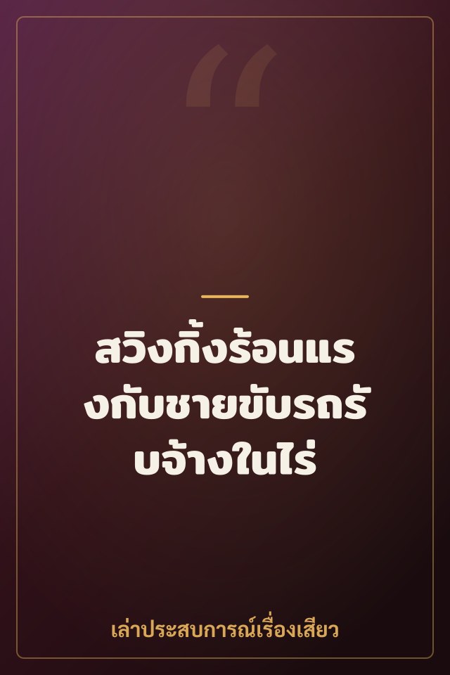 สวิงกิ้งร้อนแรงกับชายขับรถรับจ้างในไร่