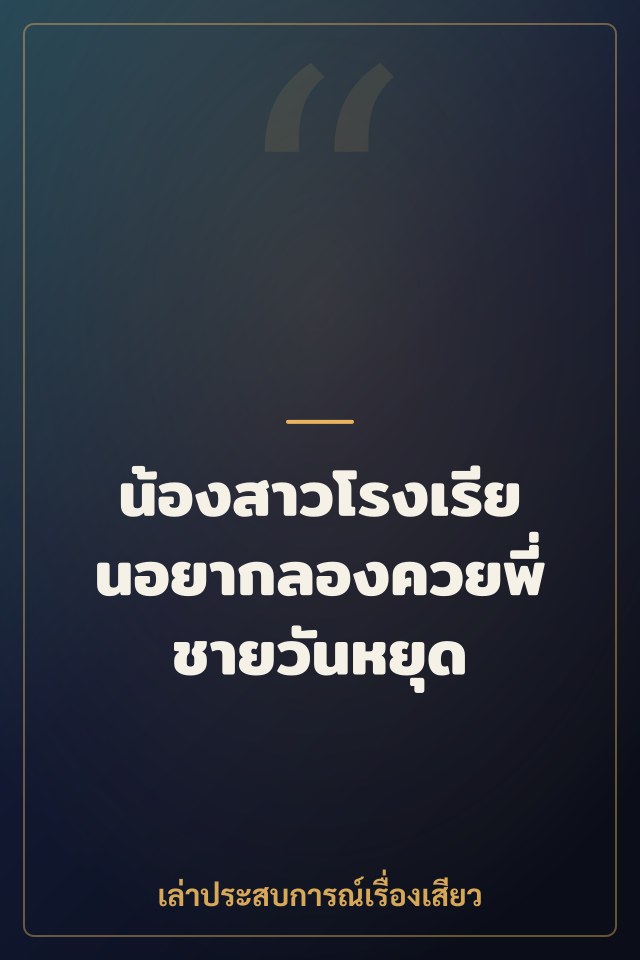 น้องสาวโรงเรียนอยากลองควยพี่ชายวันหยุด