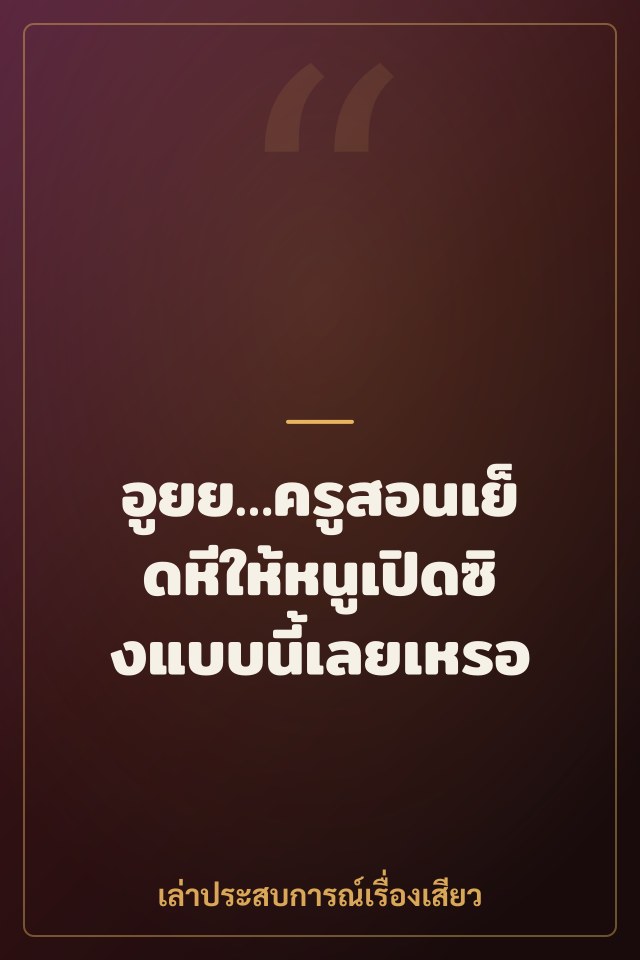 อูยย…ครูสอนเย็ดหีให้หนูเปิดซิงแบบนี้เลยเหรอ
