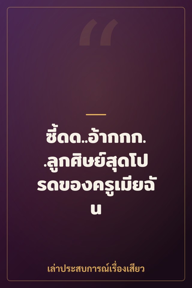 ซี้ดด..อ้ากกก..ลูกศิษย์สุดโปรดของครูเมียฉัน