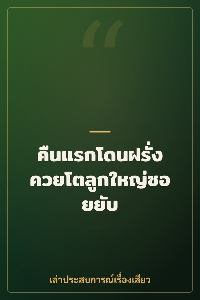 คืนแรกโดนฝรั่งควยโตลูกใหญ่ซอยยับ