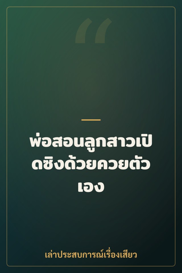 พ่อสอนลูกสาวเปิดซิงด้วยควยตัวเอง