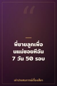 พี่ชายลูกเพื่อนแม่ซอยหีฉัน 7 วัน 50 รอบ
