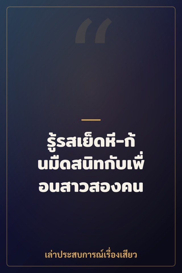 รู้รสเย็ดหี-ก้นมืดสนิทกับเพื่อนสาวสองคน