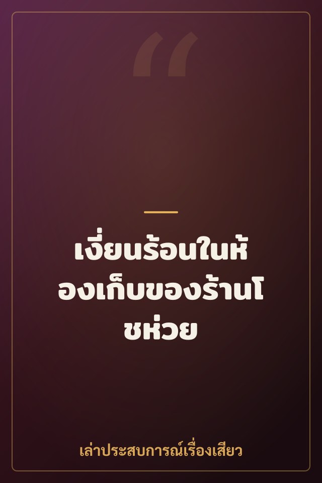 เงี่ยนร้อนในห้องเก็บของร้านโชห่วย
