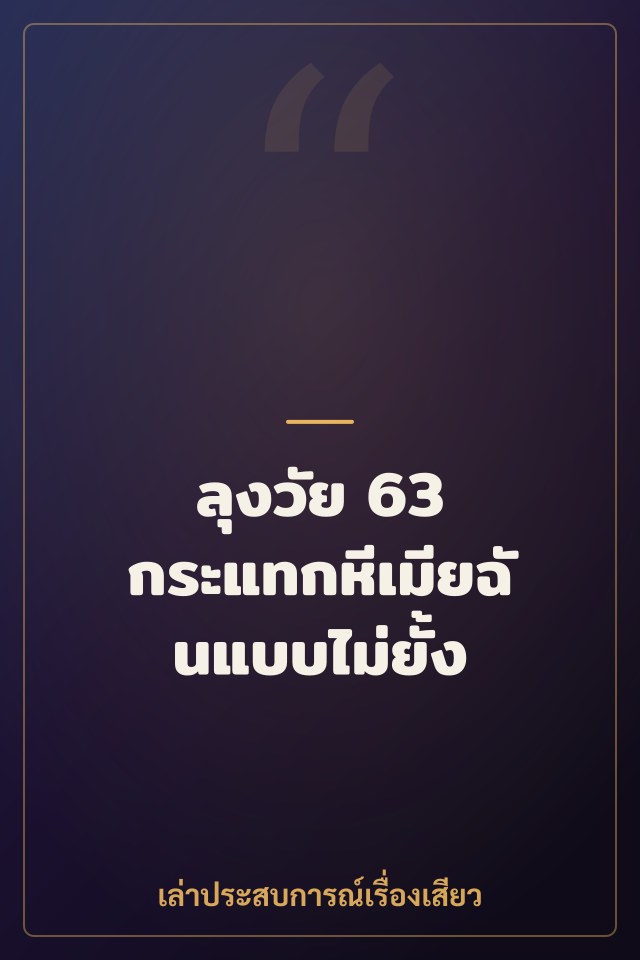 ลุงวัย 63 กระแทกหีเมียฉันแบบไม่ยั้ง