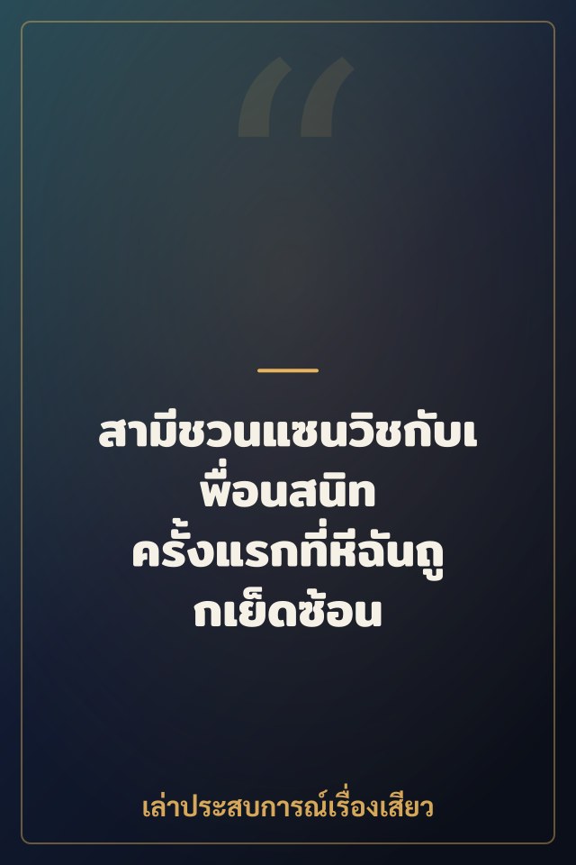 สามีชวนแซนวิชกับเพื่อนสนิท ครั้งแรกที่หีฉันถูกเย็ดซ้อน