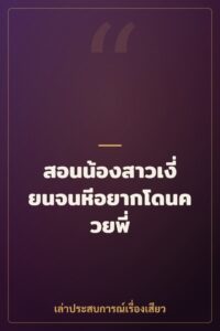 สอนน้องสาวเงี่ยนจนหีอยากโดนควยพี่