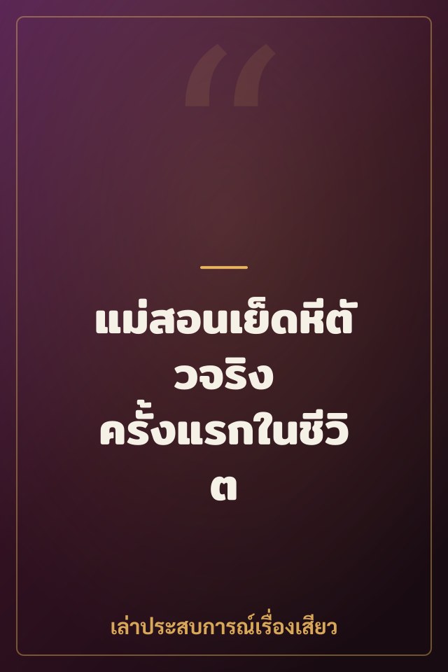 แม่สอนเย็ดหีตัวจริง ครั้งแรกในชีวิต