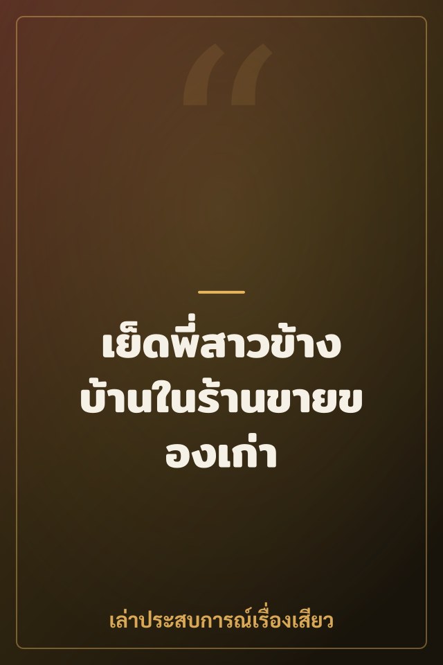 เย็ดพี่สาวข้างบ้านในร้านขายของเก่า