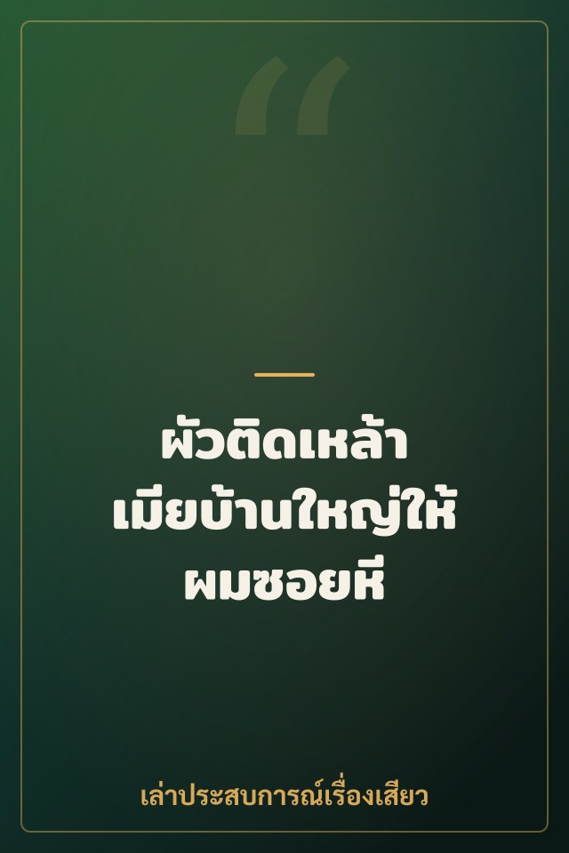 ผัวติดเหล้า เมียบ้านใหญ่ให้ผมซอยหี
