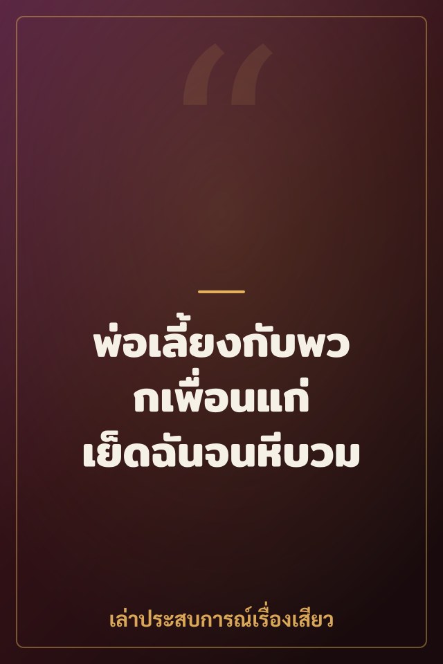 พ่อเลี้ยงกับพวกเพื่อนแก่ เย็ดฉันจนหีบวม