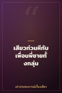 เสียวท่วมหีกับเพื่อนพี่ชายทั้งกลุ่ม