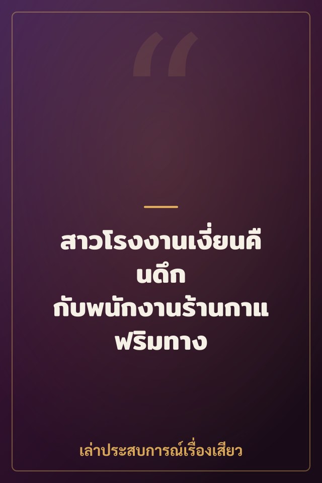 สาวโรงงานเงี่ยนคืนดึก กับพนักงานร้านกาแฟริมทาง
