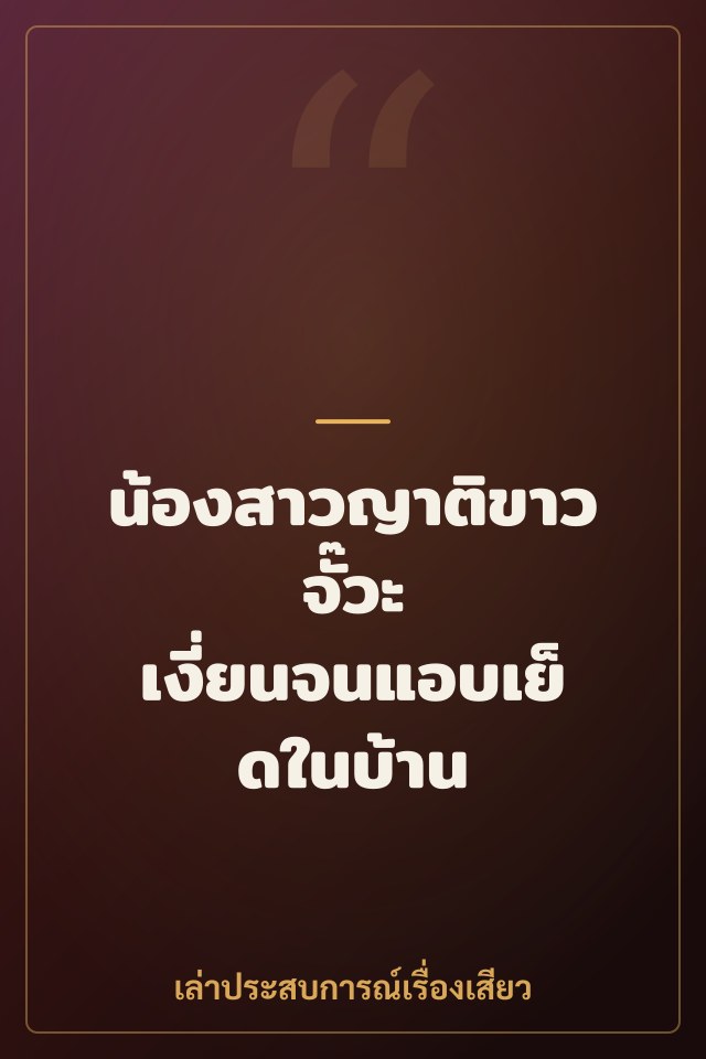 น้องสาวญาติขาวจั๊วะ เงี่ยนจนแอบเย็ดในบ้าน
