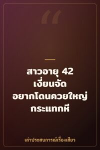 สาวอายุ 42 เงี่ยนจัด อยากโดนควยใหญ่กระแทกหี