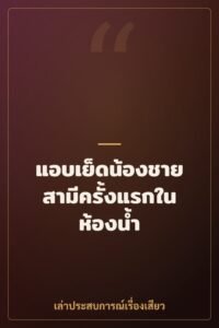 แอบเย็ดน้องชายสามีครั้งแรกในห้องน้ำ