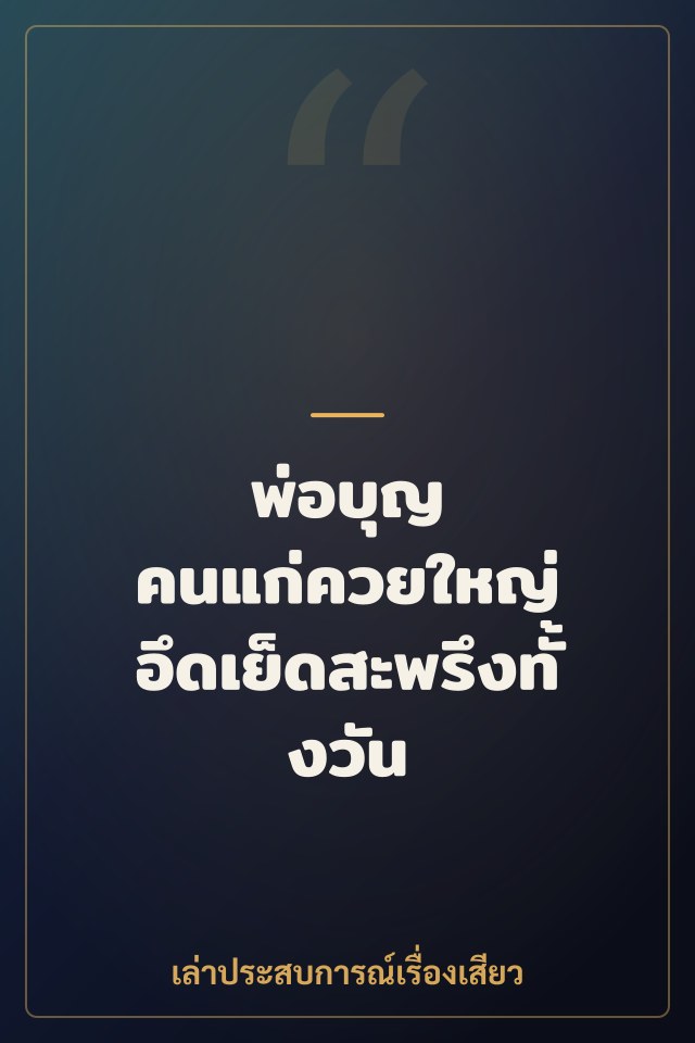 พ่อบุญ คนแก่ควยใหญ่ อึดเย็ดสะพรึงทั้งวัน
