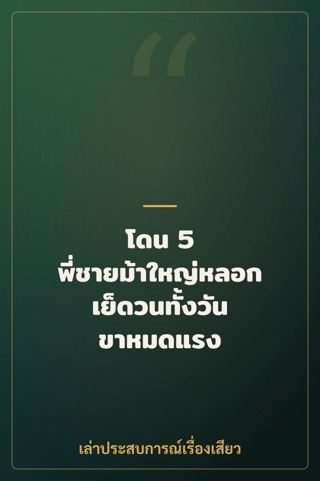 โดน 5 พี่ชายม้าใหญ่หลอกเย็ดวนทั้งวัน ขาหมดแรง