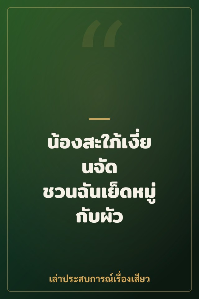 น้องสะใภ้เงี่ยนจัด ชวนฉันเย็ดหมู่กับผัว