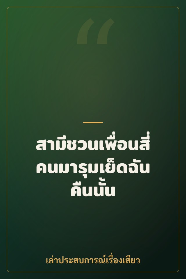 สามีชวนเพื่อนสี่คนมารุมเย็ดฉันคืนนั้น
