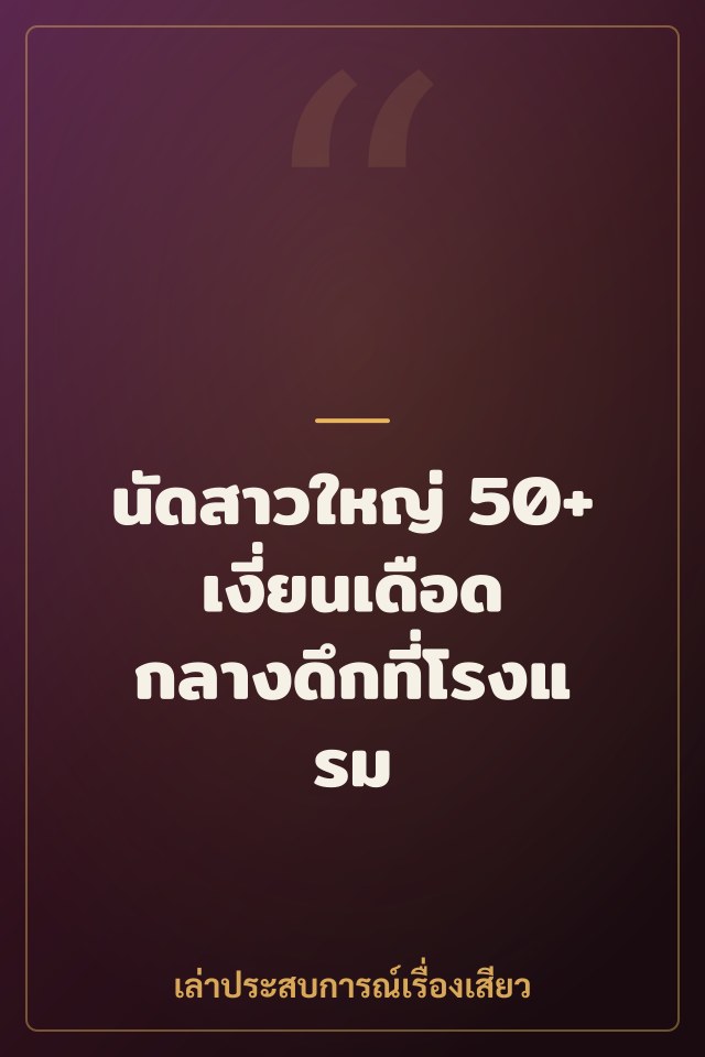 นัดสาวใหญ่ 50+ เงี่ยนเดือด กลางดึกที่โรงแรม