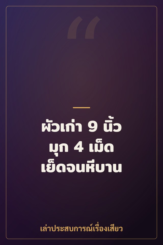 ผัวเก่า 9 นิ้ว มุก 4 เม็ด เย็ดจนหีบาน