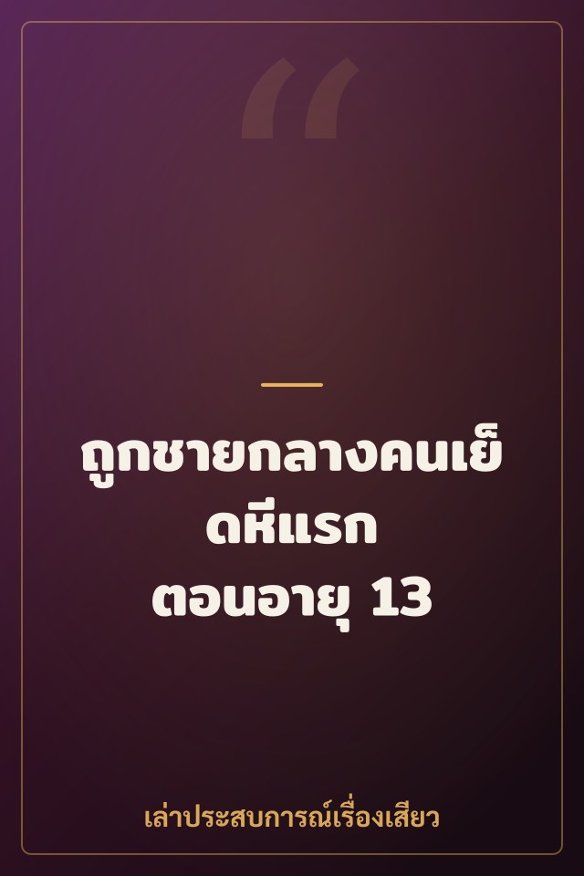 ถูกชายกลางคนเย็ดหีแรก ตอนอายุ 13