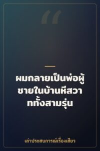 ผมกลายเป็นพ่อผู้ชายในบ้านหีสวาททั้งสามรุ่น
