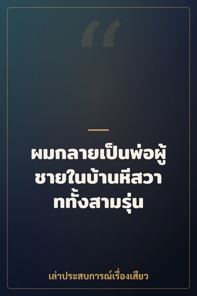 ผมกลายเป็นพ่อผู้ชายในบ้านหีสวาททั้งสามรุ่น