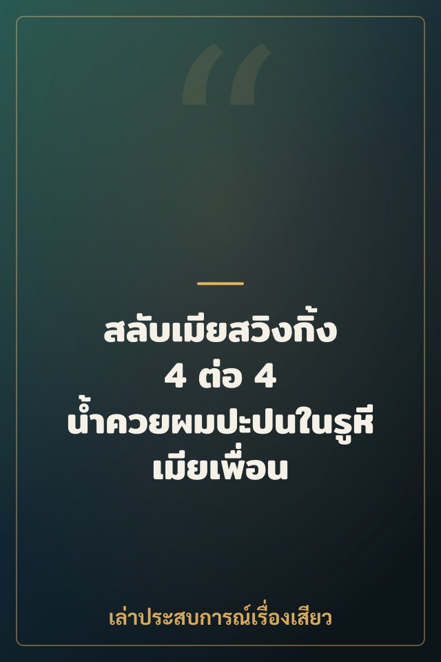 สลับเมียสวิงกิ้ง 4 ต่อ 4 น้ำควยผมปะปนในรูหีเมียเพื่อน