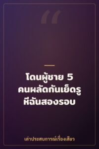 โดนผู้ชาย 5 คนผลัดกันเย็ดรูหีฉันสองรอบ