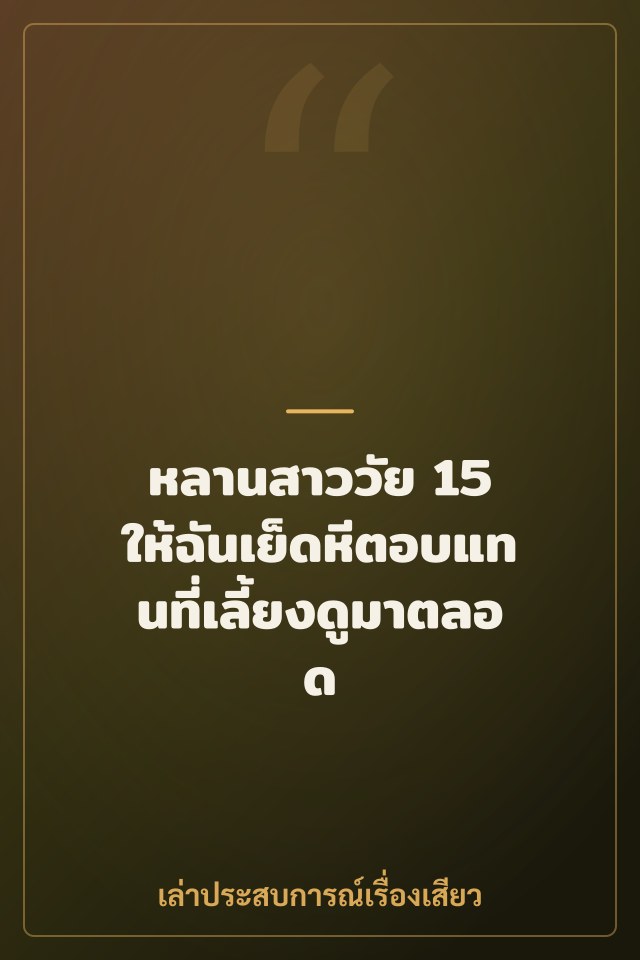 หลานสาววัย 15 ให้ฉันเย็ดหีตอบแทนที่เลี้ยงดูมาตลอด