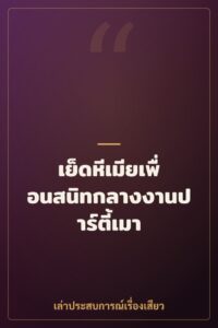 เย็ดหีเมียเพื่อนสนิทกลางงานปาร์ตี้เมา