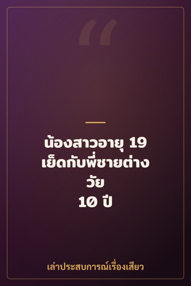 น้องสาวอายุ 19 เย็ดกับพี่ชายต่างวัย 10 ปี เงี่ยนสุดขีด