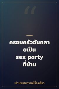ครอบครัวฉันกลายเป็น sex party ที่บ้าน