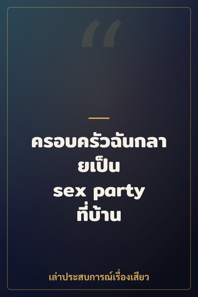 ครอบครัวฉันกลายเป็น sex party ที่บ้าน