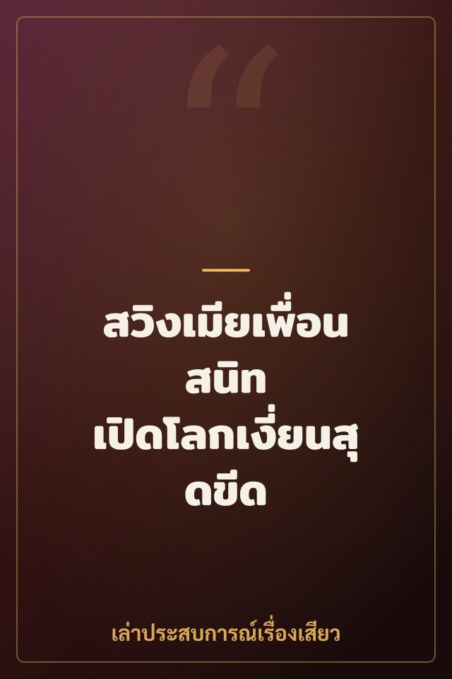 สวิงเมียเพื่อนสนิท เปิดโลกเงี่ยนสุดขีด