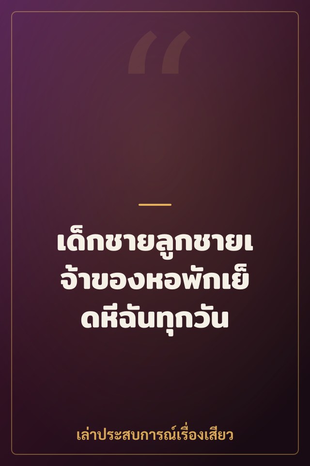 เด็กชายลูกชายเจ้าของหอพักเย็ดหีฉันทุกวัน