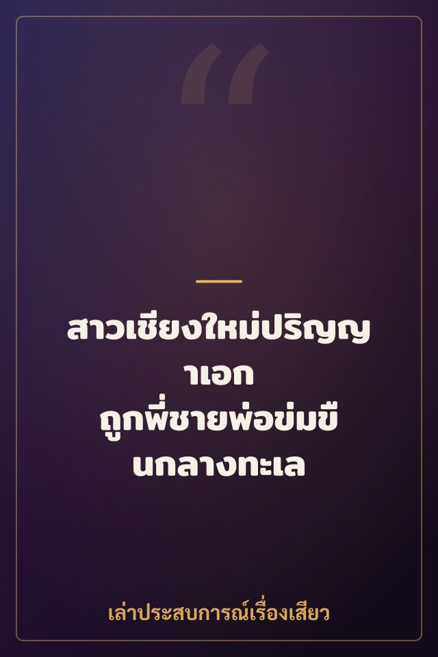 สาวเชียงใหม่ปริญญาเอก ถูกพี่ชายพ่อข่มขืนกลางทะเล