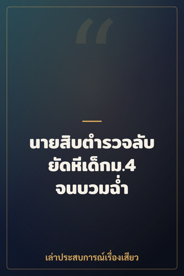 นายสิบตำรวจลับยัดหีเด็กม.4 จนบวมฉ่ำ