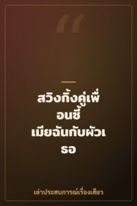 สวิงกิ้งคู่เพื่อนซี้ เมียฉันกับผัวเธอ