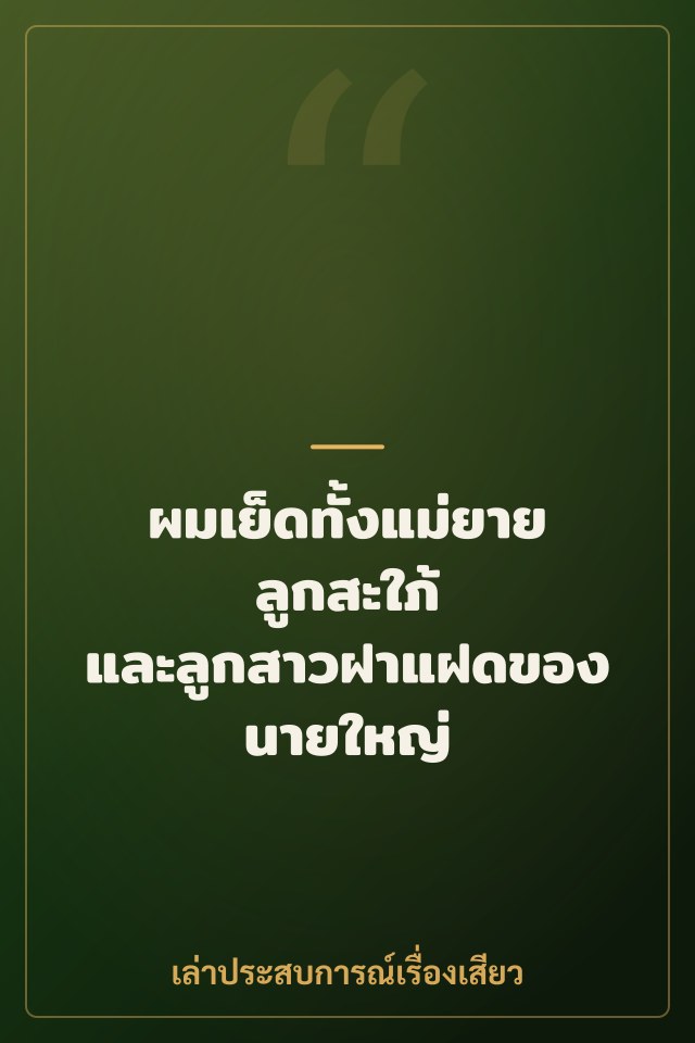 ผมเย็ดทั้งแม่ยาย ลูกสะใภ้ และลูกสาวฝาแฝดของนายใหญ่