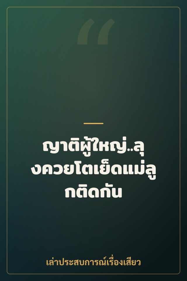 ญาติผู้ใหญ่..ลุงควยโตเย็ดแม่ลูกติดกัน