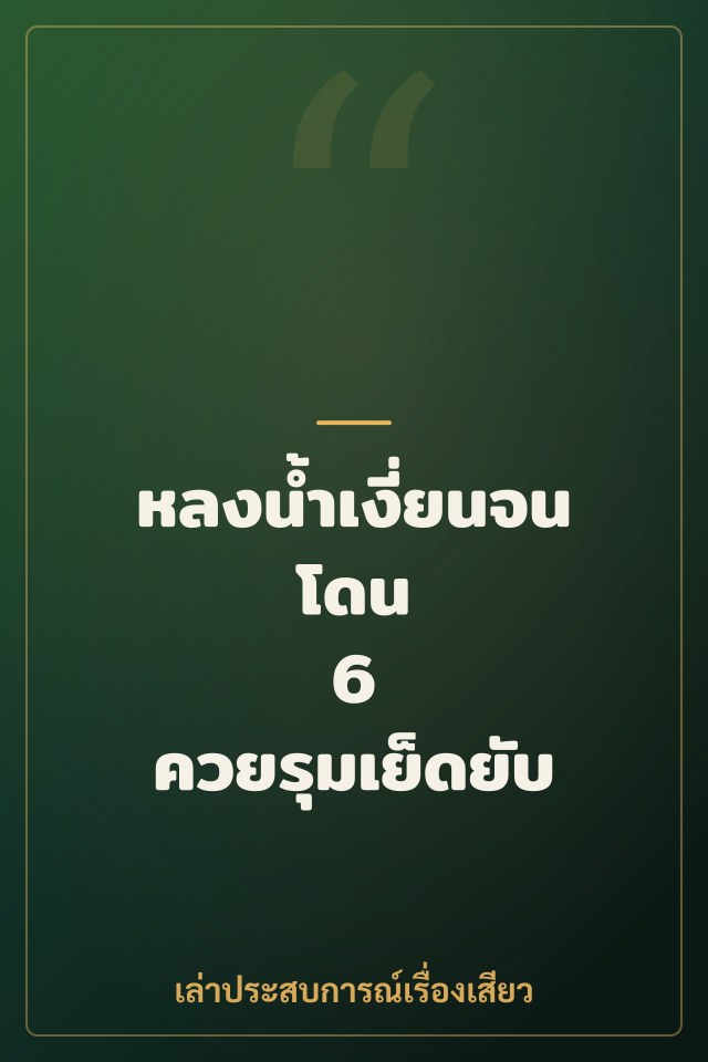 หลงน้ำเงี่ยนจนโดน 6 ควยรุมเย็ดยับ